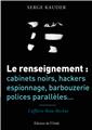 LE RENSEIGNEMENT : CABINETS NOIRS, HACKERS, ESPIONNAGE, BARBOUZERIE, POLICES PARALLELES...  