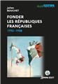 FONDER LES RÉPUBLIQUES FRANÇAISES : 1792-1958  