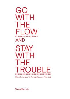GO WITH THE FLOW BUT STAY WITH THE TROUBLE : STAL - SCIENCES, TECHNOLOGY & ARTS LAB.