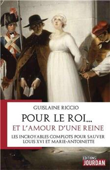 POUR LE ROI... ET L´AMOUR D´UNE REINE : LES INCROYABLES COMPLOTS POUR SAUVER LOUIS XVI ET MARIE-ANTOINETTE