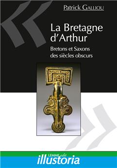 LA BRETAGNE D’ARTHUR : SAXONS ET BRETONS DES SIÈCLES OBSCURS