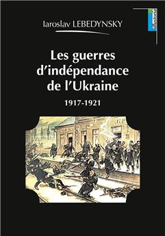 LES GUERRES D’INDÉPENDANCE DE L’UKRAINE : 1917-1921