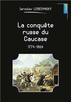 LA CONQUÊTE RUSSE DU CAUCASE : 1774-1864