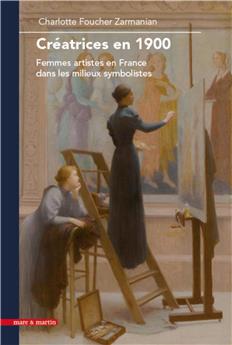 CRÉATRICES EN 1900 : FEMMES ARTISTES EN FRANCE DANS LES MILIEUX SYMBOLISTES