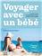 VOYAGER AVEC UN BÉBÉ. LE GUIDE POUR VOYAGER AVEC VOTRE ENFANT DE 0 À 3 ANS