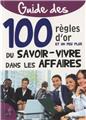 GUIDE 100 RÈGLES D'OR ET UN PEU PLUS DU SAVOIR VIVRE DANS LES AFFAIRES GUIDE 100 RÈGLES D'OR ET UN PEU PLUS DU SAVOIR VIVRE DANS LES AFFAIRES