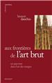 AUX FRONTIÈRES DE L'ART BRUT AUX FRONTIÈRES DE L'ART BRUT