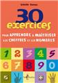 30 EXERCICES POUR APPRENDRE ET MAÎTRISER LES CHIFFRES ET LES NOMBRES 30 EXERCICES POUR APPRENDRE ET MAÎTRISER LES CHIFFRES ET LES NOMBRES