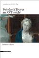 PEINDRE À TROYES AU XVIE SIÈCLE  