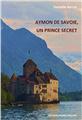 AYMON DE SAVOIE, UN PRINCE SECRET  