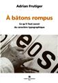 A BATONS ROMPUS - CE QU´IL FAUT SAVOIR DU CARACTERE TYPOGRAPHIQUE  