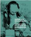 GUERRE AUX DÉMOLISSEURS ! VICTOR HUGO ET LA DÉFENSE DU PATRIMOINE GUERRE AUX DÉMOLISSEURS ! VICTOR HUGO ET LA DÉFENSE DU PATRIMOINE