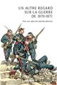 UN AUTRE REGARD SUR LA GUERRE DE 1870-1871 UN AUTRE REGARD SUR LA GUERRE DE 1870-1871
