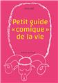 PETIT GUIDE «Â COMIQUEÂ » DE LA VIE  