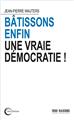 BÂTISSONS ENFIN UNE VRAIE DÉMOCRATIE ! BÂTISSONS ENFIN UNE VRAIE DÉMOCRATIE !