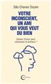 VOTRE INCONSCIENT, UN AMI QUI VOUS VEUT DU BIEN VOTRE INCONSCIENT, UN AMI QUI VOUS VEUT DU BIEN