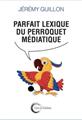 PARFAIT LEXIQUE DE PERROQUET MEDIATIQUE  