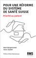 POUR UNE RÉFORME DU SYSTÈME DE SANTÉ SUISSE : PRIORITÉ AU PATIENT POUR UNE RÉFORME DU SYSTÈME DE SANTÉ SUISSE : PRIORITÉ AU PATIENT