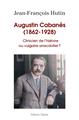 AUGUSTIN CABANES (1862-1928) CLINICIEN DE L´HISTOIRE OU VULGAIRE ANECDOTIER ? AUGUSTIN CABANES (1862-1928) CLINICIEN DE L´HISTOIRE OU VULGAIRE ANECDOTIER ?