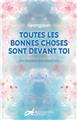 TOUTES LES BONNES CHOSES SONT DEVANT TOI.  