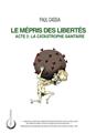 LE MÉPRIS DES LIBERTÉS : ACTE 3 - LA CATASTROPHE SANITAIRE LE MÉPRIS DES LIBERTÉS : ACTE 3 - LA CATASTROPHE SANITAIRE