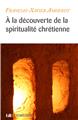 À LA DÉCOUVERTE DE LA SPIRITUALITÉ CHRÉTIENNE À LA DÉCOUVERTE DE LA SPIRITUALITÉ CHRÉTIENNE