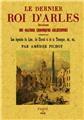 LE DERNIER ROI D'ARLES, ÉPISODE DES GRANDES CHRONIQUES ARLÉSIENNES, COMPRENANT LES LÉGENDES DU LION,  