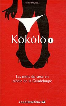 KOKOLO. LES MOTS DU SEXE EN CREOLE DE LA GUADELOUPE - TOME 1