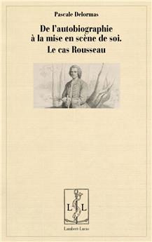 DE L'AUTOBIOGRAPHIE À LA MISE EN SCÈNE DE SOI - LE CAS ROUSSEAU