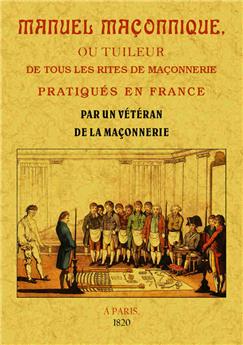 MANUEL MAÇONNIQUE OU TUILEUR DE TOUS LES RITES DE MAÇONNERIE PRATIQUES EN FRANCE