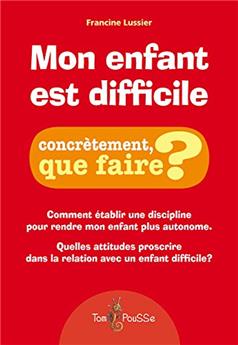 MON ENFANT EST DIFFICILE, CONCRÈTEMENT QUE FAIRE ?