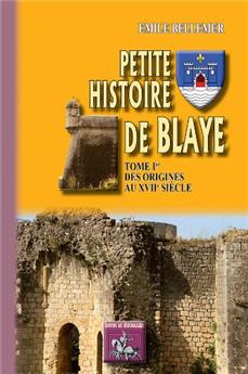 PETITE HISTOIRE DE BLAYE (TOME I : DES ORIGINES AU XVIIE SIÈCLE)