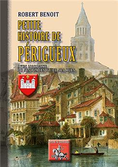PETITE HISTOIRE DE PÉRIGUEUX (AVEC L'ORIGINE DE SES PLACES & DE SES RUES)