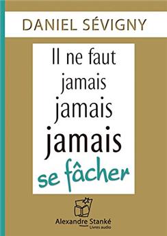 IL NE FAUT JAMAIS, JAMAIS, JAMAIS SE FÂCHER