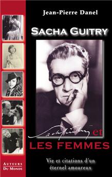 SACHA GUITRY ET LES FEMMES - VIE ET CITATIONS D´UN ETERNEL AMOUREUX