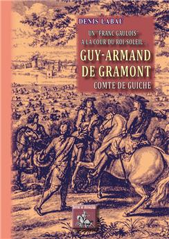 UN FRANC-GAULOIS A LA COUR DU ROI-SOLEIL - GUY-ARMAND DE GRAMONT COMTE DE GUICHE