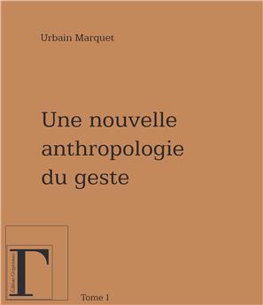 UNE NOUVELLE ANTHROPOLOGIE DU GESTE TOME 1