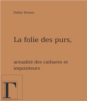 LA FOLIE DES PURS, ACTUALITE DES CATHARES ET INQUISITEURS