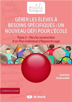 GERER LES ELEVES A BESOINS SPECIFIQUES : UN NOUVEAU DEFI POUR L´ECOLE ! TOME 2 - VERS LA CONSTRUCTION D´UN PLAN INDIVIDUEL D´APPRENTISSAGE 2 ANS 1/2 - 14 ANS