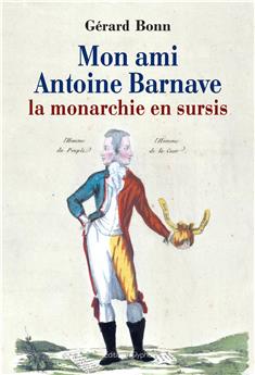 MON AMI ANTOINE BARNAVE LA MONARCHIE EN SURSIS