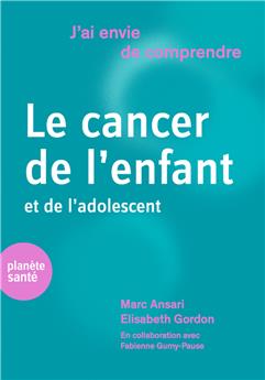 J AI ENVIE DE COMPRENDRE LE CANCER DE L ENFANT ET DE L ADOLESCENT