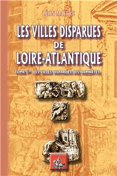LES VILLES DISPARUES DE LOIRE-ATLANTIQUE (TOME IER : LES VILLES DISPARUES DES NAMNÈTES)