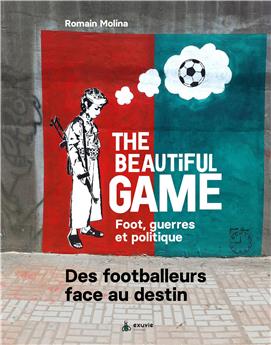 THE BEAUTIFUL GAME : FOOT, GUERRES ET POLITIQUE