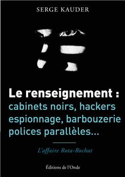 LE RENSEIGNEMENT : CABINETS NOIRS, HACKERS, ESPIONNAGE, BARBOUZERIE, POLICES PARALLELES...
