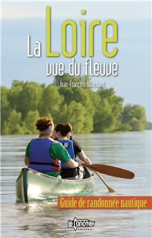 LA LOIRE VUE DU FLEUVE : GUIDE DE RANDONNÉE NAUTIQUE