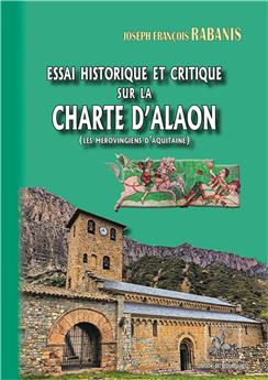 ESSAI HISTORIQUE & CRITIQUE SUR LA CHARTE D’ALAON (LES MÉROVINGIENS D´AQUITAINE)
