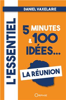 L'ESSENTIEL EN 5 MINUTES ET 100 IDÉES SUR LA RÉUNION