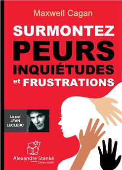 SURMONTEZ PEURS, INQUIÉTUDES ET FRUSTRATIONS