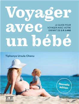 VOYAGER AVEC UN BÉBÉ. LE GUIDE POUR VOYAGER AVEC VOTRE ENFANT DE 0 À 3 ANS