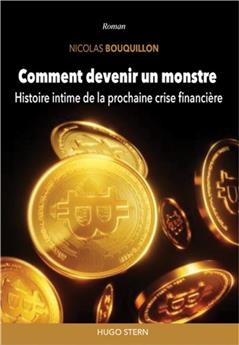 COMMENT DEVENIR UN MONSTRE : HISTOIRE INTIME DE LA PROCHAINE CRISE FINANCIÈRE